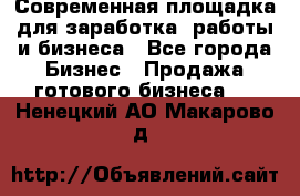 Современная площадка для заработка, работы и бизнеса - Все города Бизнес » Продажа готового бизнеса   . Ненецкий АО,Макарово д.